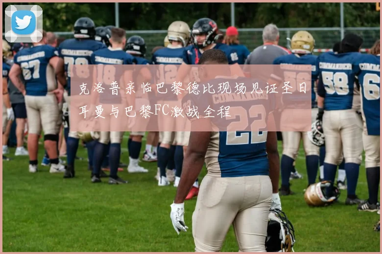 克洛普亲临巴黎德比现场见证圣日耳曼与巴黎FC激战全程