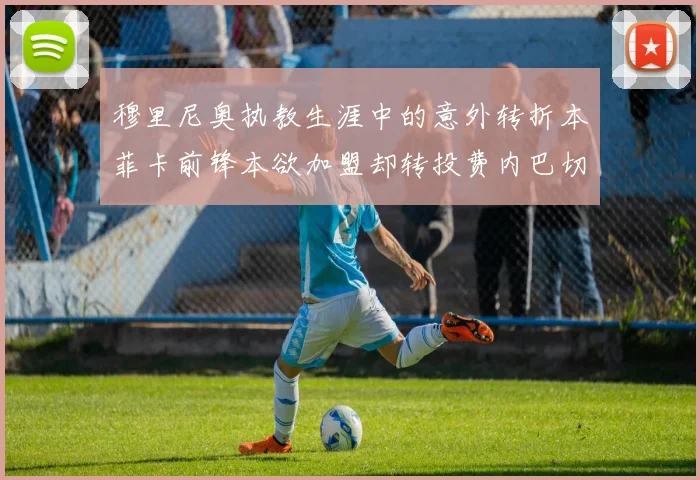 穆里尼奥执教生涯中的意外转折本菲卡前锋本欲加盟却转投费内巴切