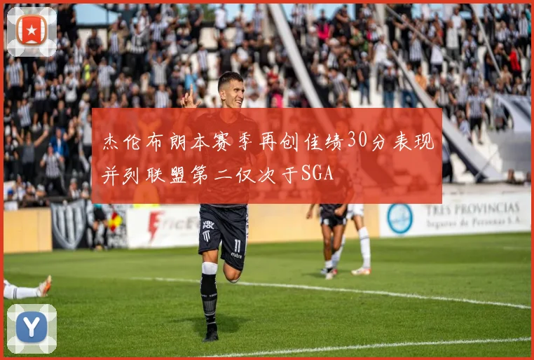 杰伦布朗本赛季再创佳绩30分表现并列联盟第二仅次于SGA